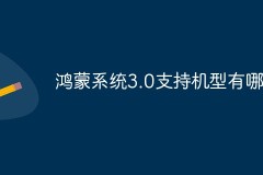 鸿蒙系统3.0支持哪些手机型号 鸿蒙系统3.0支持手机型号有哪些